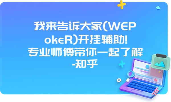 我来告诉大家(WEPokeR)开挂辅助!专业师傅带你一起了解-知乎