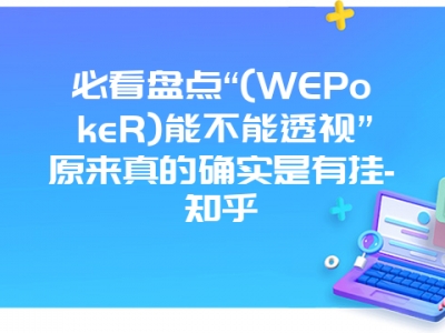 必看盘点“(WEPokeR)能不能透视”原来真的确实是有挂-知乎