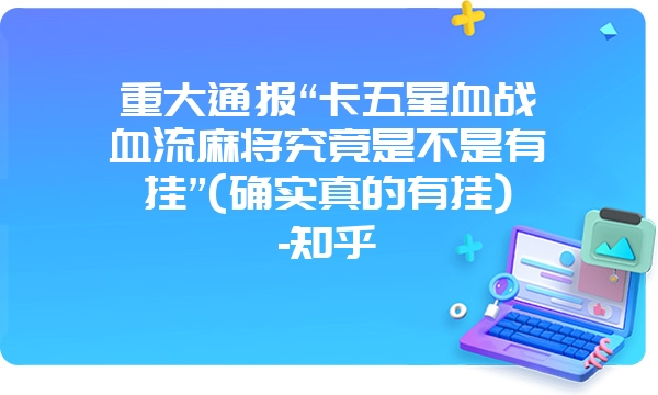 重大通报“卡五星血战血流麻将究竟是不是有挂”(确实真的有挂)-知乎