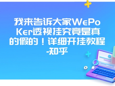 我来告诉大家WePoKer透视挂究竟是真的假的！详细开挂教程-知乎