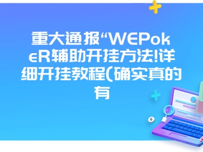 重大通报“WEPokeR辅助开挂方法!详细开挂教程(确实真的有