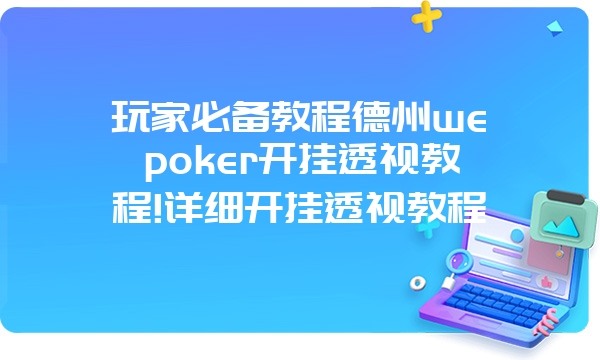 玩家必备教程德州wepoker开挂透视教程!详细开挂透视教程