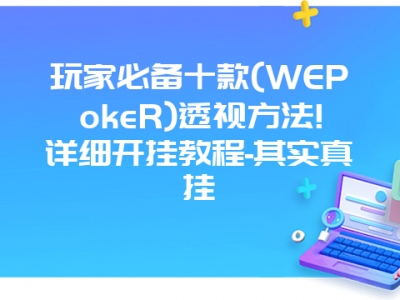 玩家必备十款(WEPokeR)透视方法!详细开挂教程-其实真挂