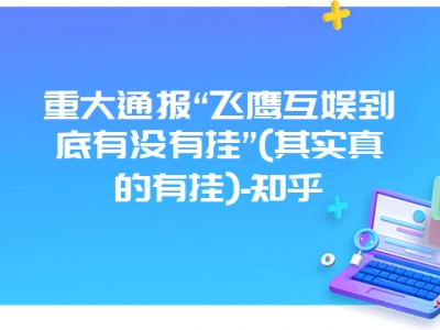 重大通报“飞鹰互娱到底有没有挂”(其实真的有挂)-知乎