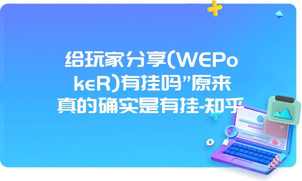 给玩家分享(WEPokeR)有挂吗”原来真的确实是有挂-知乎