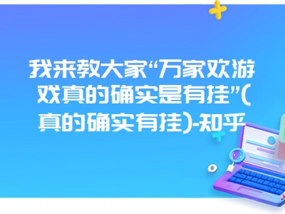 我来教大家“万家欢游戏真的确实是有挂”(真的确实有挂)-知乎