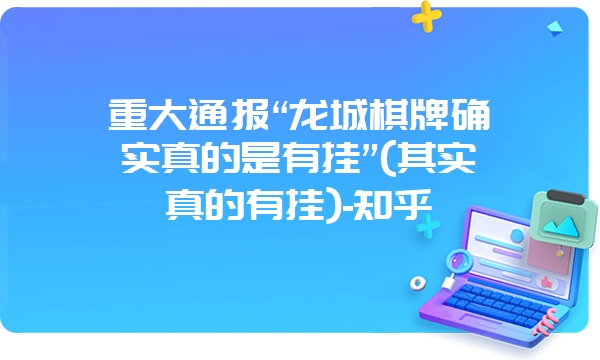 重大通报“龙城棋牌确实真的是有挂”(其实真的有挂)-知乎