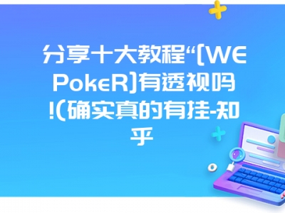 分享十大教程“[WEPokeR]有透视吗!(确实真的有挂-知乎