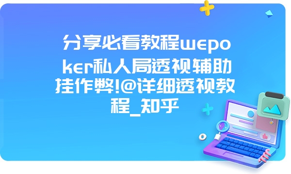 分享必看教程wepoker私人局透视辅助挂作弊!@详细透视教程_知乎