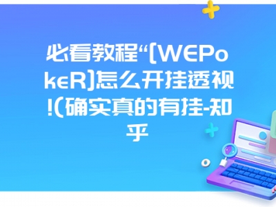 必看教程“[WEPokeR]怎么开挂透视!(确实真的有挂-知乎