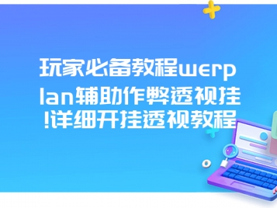 玩家必备教程werplan辅助作弊透视挂!详细开挂透视教程