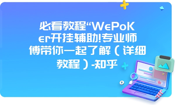 必看教程“WePoKer开挂辅助!专业师傅带你一起了解（详细教程）-知乎