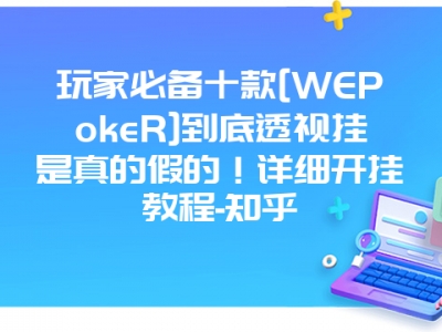 玩家必备十款[WEPokeR]到底透视挂是真的假的！详细开挂教程-知乎