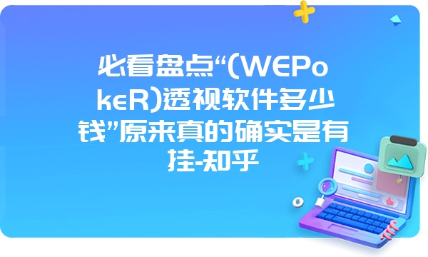 必看盘点“(WEPokeR)透视软件多少钱”原来真的确实是有挂-知乎