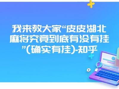 我来教大家“皮皮湖北微麻究竟到底有没有挂”(确实有挂)-知乎