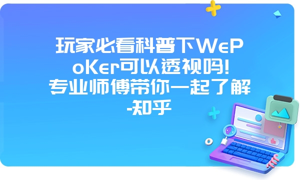 玩家必看科普下WePoKer可以透视吗!专业师傅带你一起了解-知乎