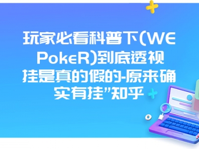 玩家必看科普下(WEPokeR)到底透视挂是真的假的-原来确实有挂”知乎