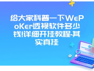 给大家科普一下WePoKer透视软件多少钱!详细开挂教程-其实真挂