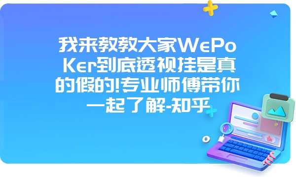 我来教教大家WePoKer到底透视挂是真的假的!专业师傅带你一起了解-知乎