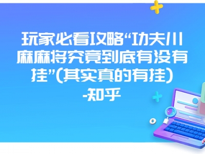 玩家必看攻略“功夫川麻微麻究竟到底有没有挂”(其实真的有挂)-知乎