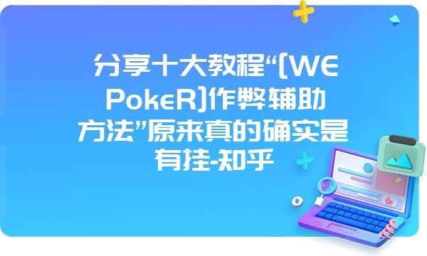 分享十大教程“[WEPokeR]作弊辅助方法”原来真的确实是有挂-知乎