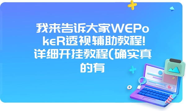 我来告诉大家WEPokeR透视辅助教程!详细开挂教程(确实真的有