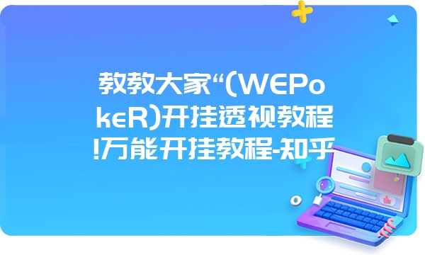 教教大家“(WEPokeR)开挂透视教程!万能开挂教程-知乎