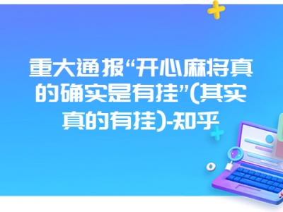 重大通报“开心微麻真的确实是有挂”(其实真的有挂)-知乎