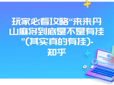 玩家必看攻略“来来丹山麻将到底是不是有挂”(其实真的有挂)-知乎