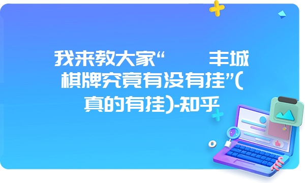 我来教大家“呱呱丰城棋牌究竟有没有挂”(真的有挂)-知乎