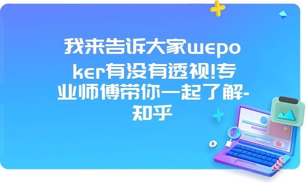 我来告诉大家wepoker有没有透视!专业师傅带你一起了解-知乎