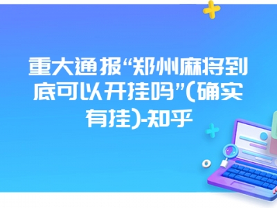 重大通报“郑州微麻到底可以开挂吗”(确实有挂)-知乎