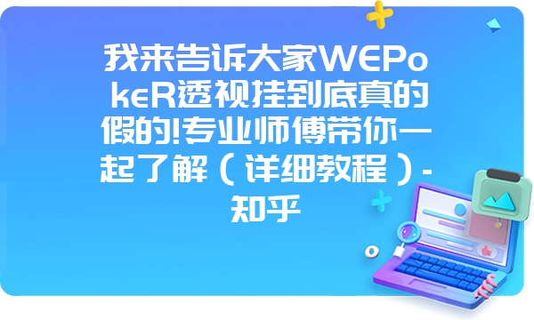 我来告诉大家WEPokeR透视挂到底真的假的!专业师傅带你一起了解（详细教程）-知乎