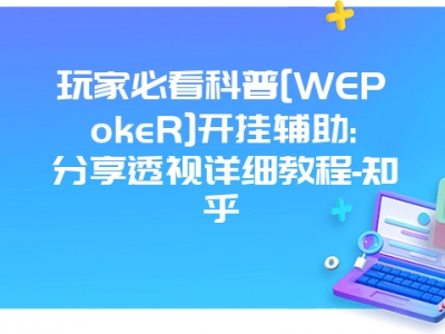 玩家必看科普[WEPokeR]开挂辅助:分享透视详细教程-知乎