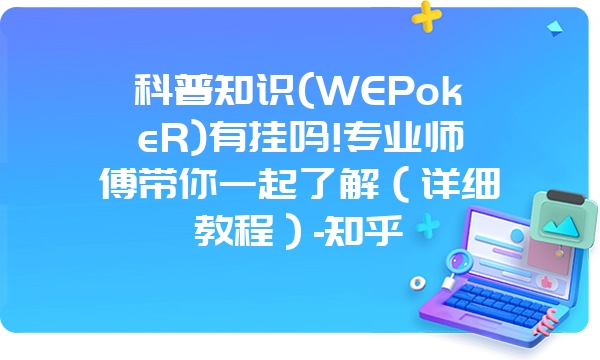 科普知识(WEPokeR)有挂吗!专业师傅带你一起了解（详细教程）-知乎