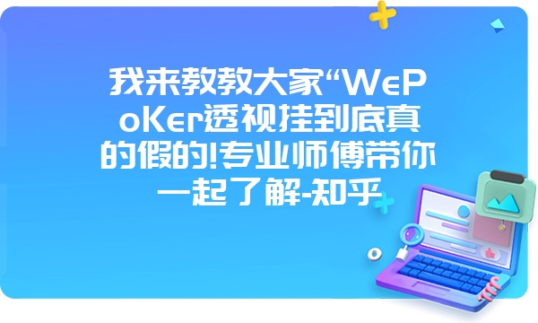 我来教教大家“WePoKer透视挂到底真的假的!专业师傅带你一起了解-知乎