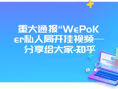 重大通报“WePoKer私人局开挂视频—分享给大家-知乎