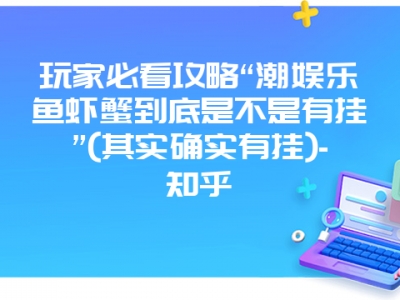 玩家必看攻略“潮娱乐鱼虾蟹到底是不是有挂”(其实确实有挂)-知乎