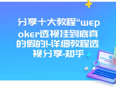 分享十大教程“wepoker透视挂到底真的假的!-详细教程透视分享-知乎