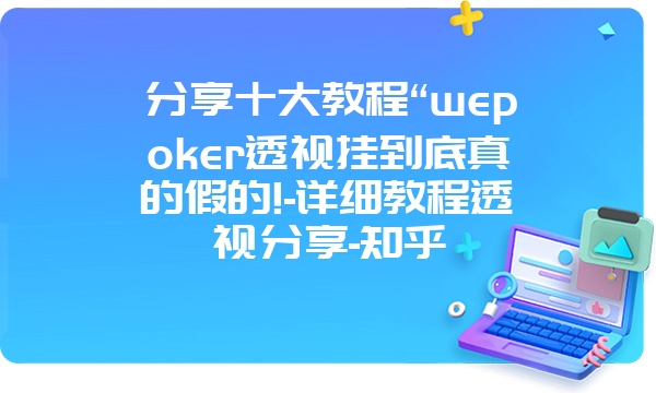 分享十大教程“wepoker透视挂到底真的假的!-详细教程透视分享-知乎