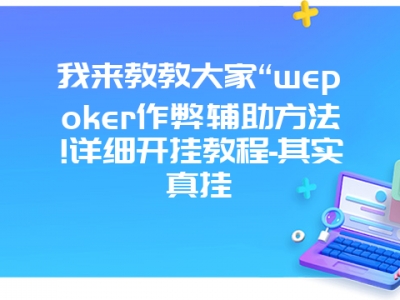 我来教教大家“wepoker作弊辅助方法!详细开挂教程-其实真挂