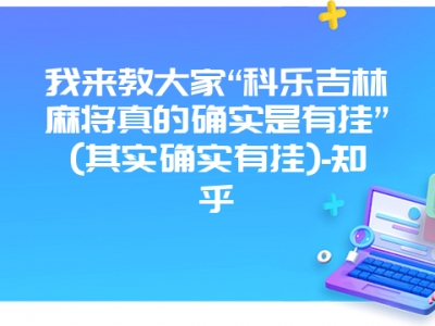 我来教大家“科乐吉林微麻真的确实是有挂”(其实确实有挂)-知乎