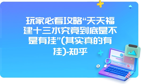 玩家必看攻略“天天福建十三水究竟到底是不是有挂”(其实真的有挂)-知乎