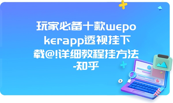 玩家必备十款wepokerapp透视挂下载@!详细教程挂方法-知乎