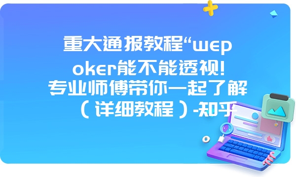 重大通报教程“wepoker能不能透视!专业师傅带你一起了解（详细教程）-知乎