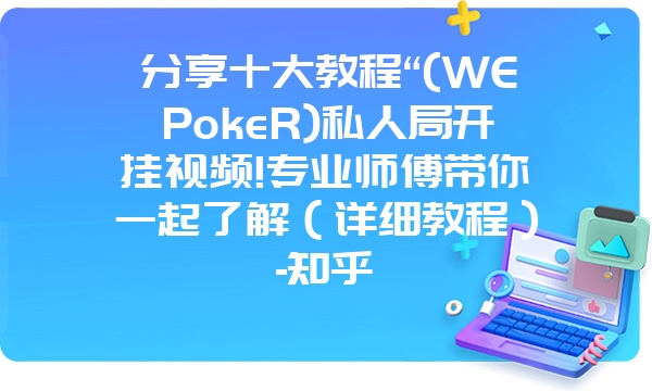 分享十大教程“(WEPokeR)私人局开挂视频!专业师傅带你一起了解（详细教程）-知乎