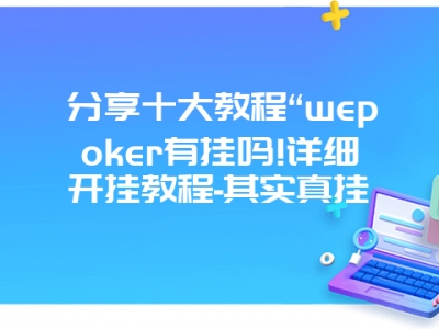 分享十大教程“wepoker有挂吗!详细开挂教程-其实真挂