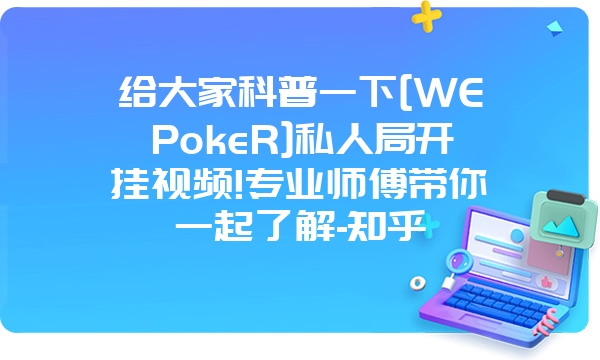 给大家科普一下[WEPokeR]私人局开挂视频!专业师傅带你一起了解-知乎