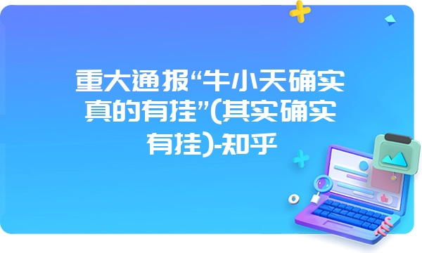 重大通报“牛小天确实真的有挂”(其实确实有挂)-知乎