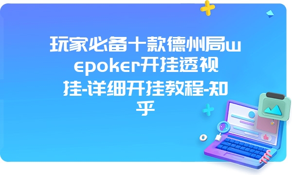 玩家必备十款德州局wepoker开挂透视挂-详细开挂教程-知乎